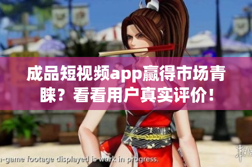 成品短視頻app贏得市場青睞？看看用戶真實評價！
