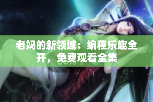 老媽的新領域：編程樂趣全開，免費觀看全集