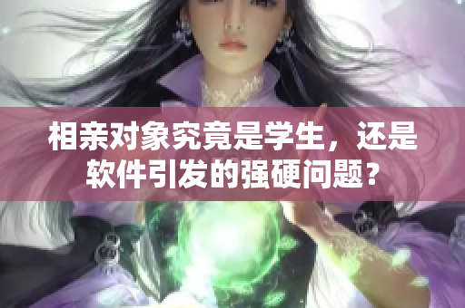 相親對(duì)象究竟是學(xué)生，還是軟件引發(fā)的強(qiáng)硬問題？