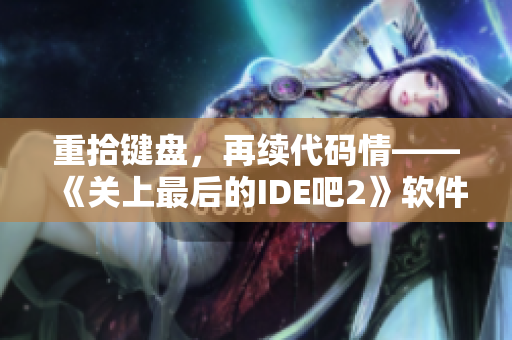 重拾鍵盤(pán)，再續(xù)代碼情——《關(guān)上最后的IDE吧2》軟件開(kāi)發(fā)筆記待分享