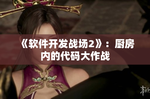 《軟件開發(fā)戰(zhàn)場(chǎng)2》：廚房內(nèi)的代碼大作戰(zhàn)