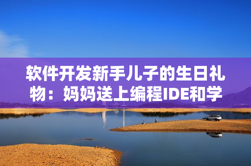 軟件開發(fā)新手兒子的生日禮物：媽媽送上編程IDE和學(xué)習(xí)資料
