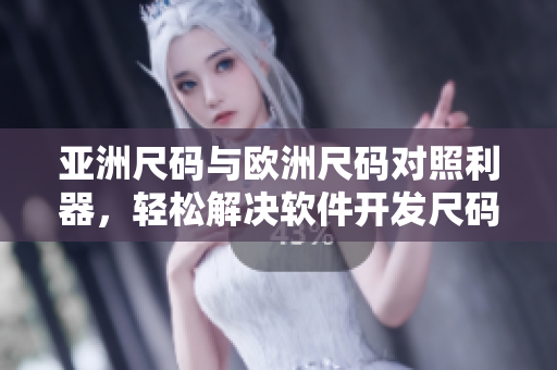 亞洲尺碼與歐洲尺碼對照利器，輕松解決軟件開發(fā)尺碼轉(zhuǎn)換問題