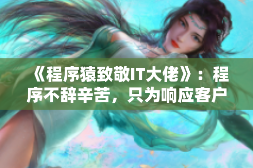 《程序猿致敬IT大佬》：程序不辭辛苦，只為響應(yīng)客戶聲！