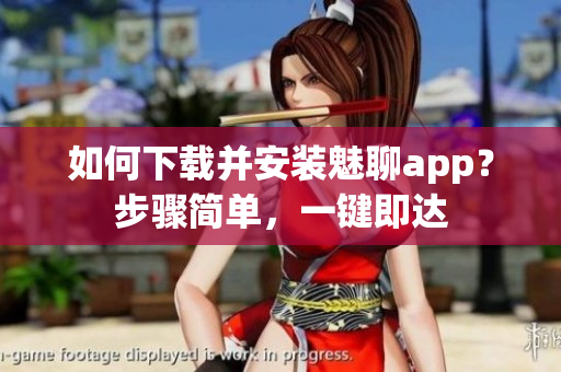 如何下載并安裝魅聊app？步驟簡單，一鍵即達(dá)