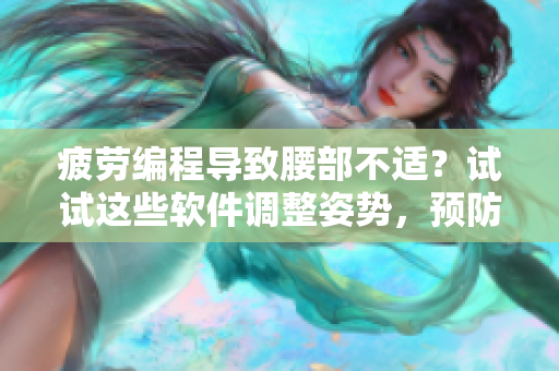 疲勞編程導(dǎo)致腰部不適？試試這些軟件調(diào)整姿勢，預(yù)防腰部勞損。
