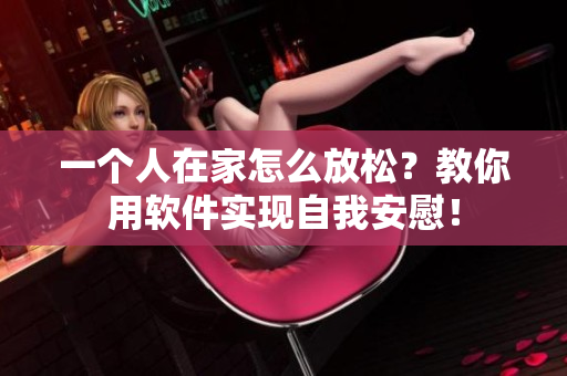 一個人在家怎么放松？教你用軟件實現(xiàn)自我安慰！