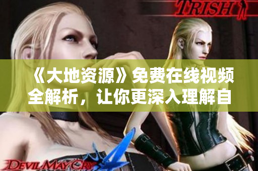 《大地資源》免費(fèi)在線視頻全解析，讓你更深入理解自然地質(zhì)秘密！