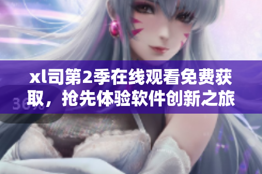 xl司第2季在線觀看免費獲取，搶先體驗軟件創(chuàng)新之旅