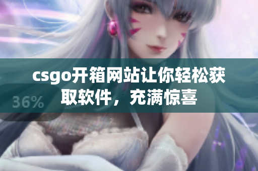 csgo開箱網(wǎng)站讓你輕松獲取軟件，充滿驚喜