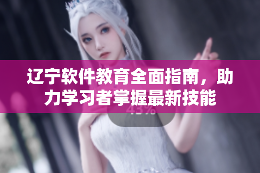 遼寧軟件教育全面指南，助力學(xué)習(xí)者掌握最新技能