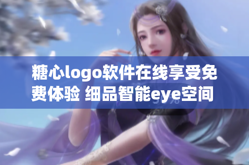 糖心logo軟件在線享受免費(fèi)體驗(yàn) 細(xì)品智能eye空間 