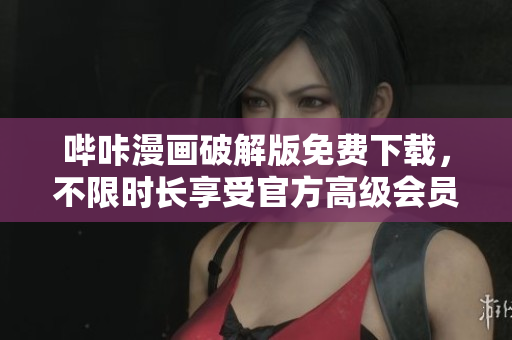 嗶咔漫畫破解版免費(fèi)下載，不限時長享受官方高級會員服務(wù)