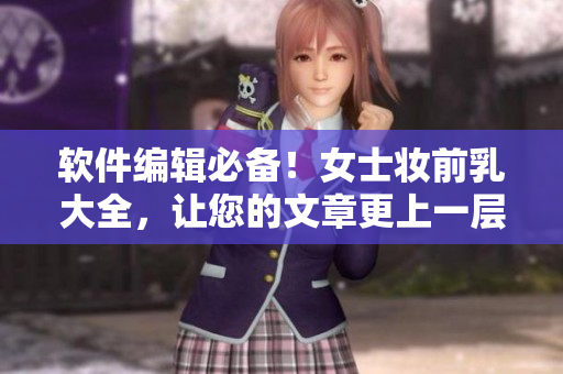 軟件編輯必備！女士妝前乳大全，讓您的文章更上一層樓！