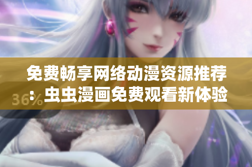 免費(fèi)暢享網(wǎng)絡(luò)動(dòng)漫資源推薦：蟲(chóng)蟲(chóng)漫畫(huà)免費(fèi)觀看新體驗(yàn)