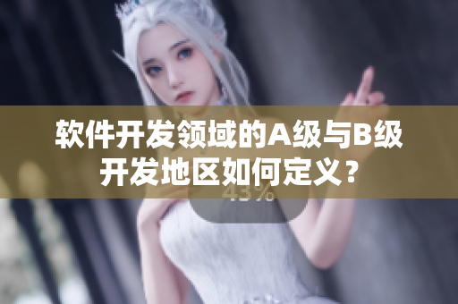 軟件開發(fā)領(lǐng)域的A級與B級開發(fā)地區(qū)如何定義？