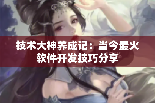 技術(shù)大神養(yǎng)成記：當(dāng)今最火軟件開發(fā)技巧分享