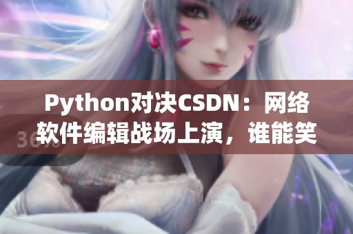 Python對(duì)決CSDN：網(wǎng)絡(luò)軟件編輯戰(zhàn)場(chǎng)上演，誰能笑到最后？