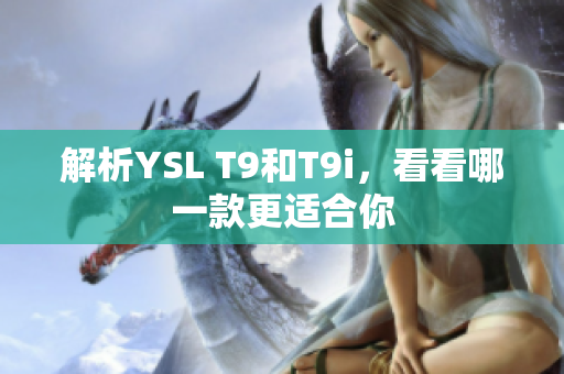 解析YSL T9和T9i，看看哪一款更適合你