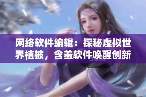 網(wǎng)絡(luò)軟件編輯：探秘虛擬世界植被，含羞軟件喚醒創(chuàng)新力