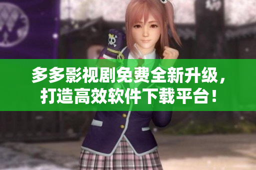 多多影視劇免費(fèi)全新升級(jí)，打造高效軟件下載平臺(tái)！