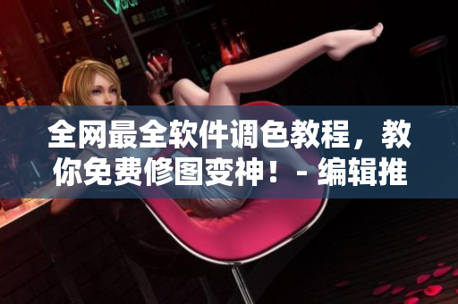 全網(wǎng)最全軟件調(diào)色教程，教你免費(fèi)修圖變神！- 編輯推薦
