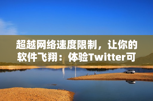 超越網(wǎng)絡(luò)速度限制，讓你的軟件飛翔：體驗(yàn)Twitter可用的全新加速器