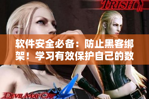 軟件安全必備：防止黑客綁架！學(xué)習(xí)有效保護(hù)自己的數(shù)據(jù)安全
