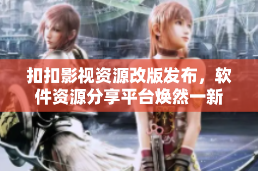 扣扣影視資源改版發(fā)布，軟件資源分享平臺(tái)煥然一新