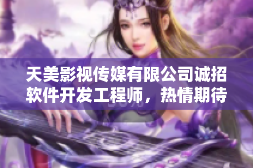 天美影視傳媒有限公司誠招軟件開發(fā)工程師，熱情期待您的加入