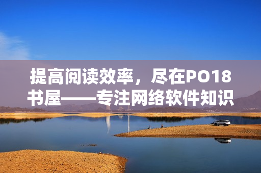 提高閱讀效率，盡在PO18書屋——專注網(wǎng)絡(luò)軟件知識(shí)分享