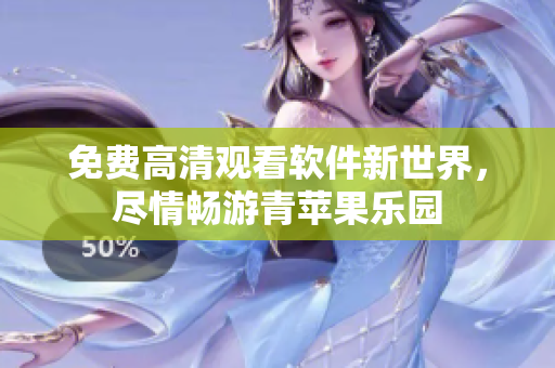 免費(fèi)高清觀看軟件新世界，盡情暢游青蘋果樂園