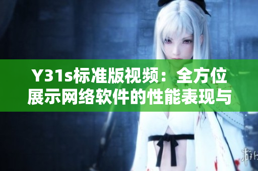 Y31s標(biāo)準(zhǔn)版視頻：全方位展示網(wǎng)絡(luò)軟件的性能表現(xiàn)與穩(wěn)定運行