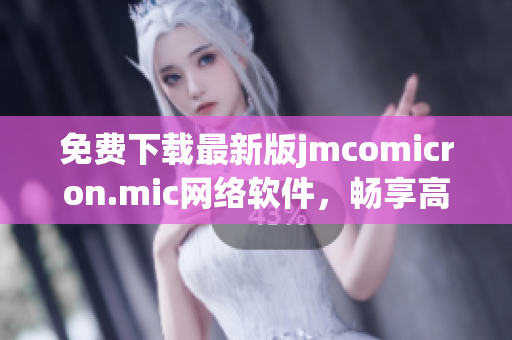 免費下載最新版jmcomicron.mic網(wǎng)絡軟件，暢享高速網(wǎng)絡體驗