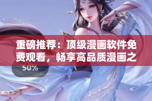重磅推薦：頂級漫畫軟件免費觀看，暢享高品質(zhì)漫畫之旅！