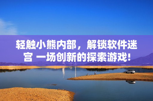 輕觸小熊內(nèi)部，解鎖軟件迷宮 一場創(chuàng)新的探索游戲!