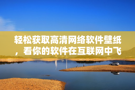 輕松獲取高清網(wǎng)絡軟件壁紙，看你的軟件在互聯(lián)網(wǎng)中飛速狂飆！