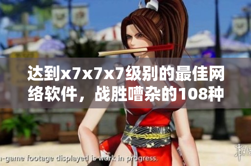 達(dá)到x7x7x7級別的最佳網(wǎng)絡(luò)軟件，戰(zhàn)勝嘈雜的108種障礙