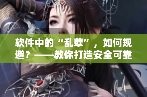 軟件中的“亂孽”，如何規(guī)避？——教你打造安全可靠的軟件目錄