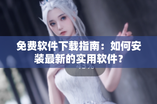免費(fèi)軟件下載指南：如何安裝最新的實(shí)用軟件？