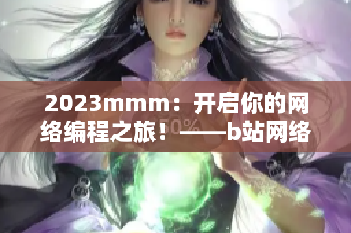2023mmm：開啟你的網(wǎng)絡(luò)編程之旅！——b站網(wǎng)絡(luò)軟件推廣攻略