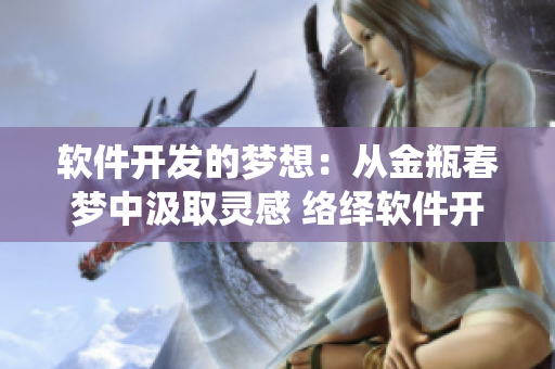 軟件開發(fā)的夢想：從金瓶春夢中汲取靈感 絡(luò)繹軟件開發(fā)之路