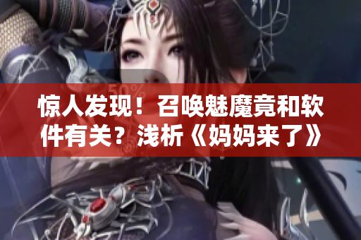 驚人發(fā)現(xiàn)！召喚魅魔竟和軟件有關(guān)？淺析《媽媽來(lái)了》第一季
