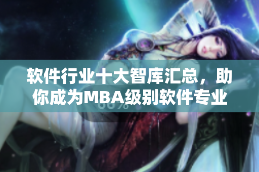軟件行業(yè)十大智庫(kù)匯總，助你成為MBA級(jí)別軟件專(zhuān)業(yè)人才