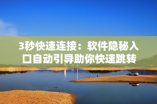 3秒快速連接：軟件隱秘入口自動引導(dǎo)助你快速跳轉(zhuǎn)
