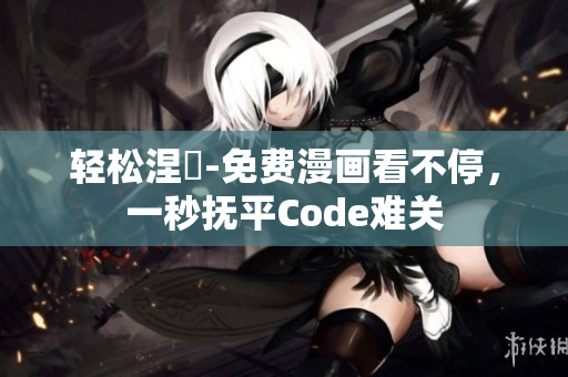 輕松涅槃-免費(fèi)漫畫(huà)看不停，一秒撫平Code難關(guān)