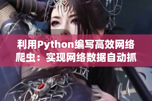 利用Python編寫(xiě)高效網(wǎng)絡(luò)爬蟲(chóng)：實(shí)現(xiàn)網(wǎng)絡(luò)數(shù)據(jù)自動(dòng)抓取與分析