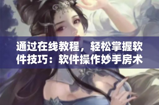 通過在線教程，輕松掌握軟件技巧：軟件操作妙手房術(shù)