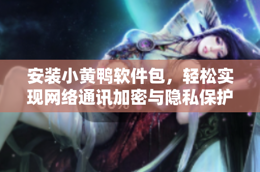 安裝小黃鴨軟件包，輕松實(shí)現(xiàn)網(wǎng)絡(luò)通訊加密與隱私保護(hù)