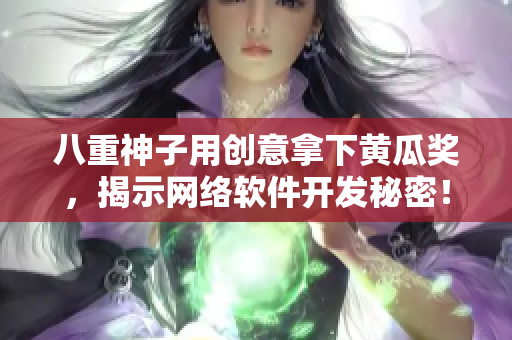 八重神子用創(chuàng)意拿下黃瓜獎(jiǎng)，揭示網(wǎng)絡(luò)軟件開(kāi)發(fā)秘密！